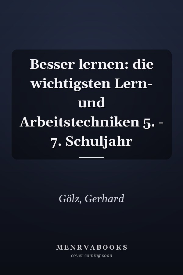 Besser lernen: die wichtigsten Lern- und Arbeitstechniken 5. - 7. Schuljahr