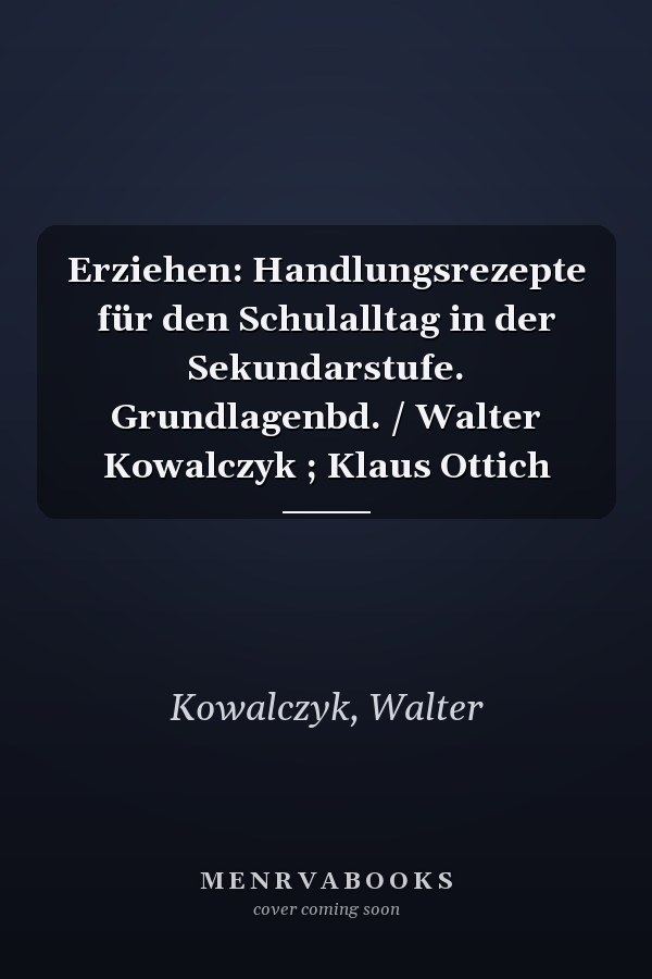 Erziehen: Handlungsrezepte für den Schulalltag in der Sekundarstufe. Grundlagenbd. / Walter Kowalczyk ; Klaus Ottich