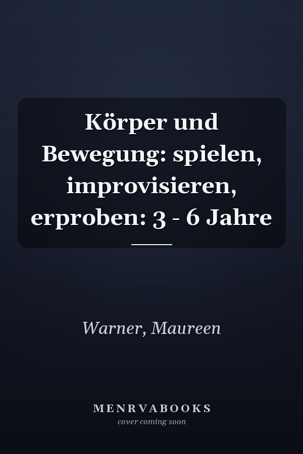 Körper und Bewegung: spielen, improvisieren, erproben: 3 - 6 Jahre