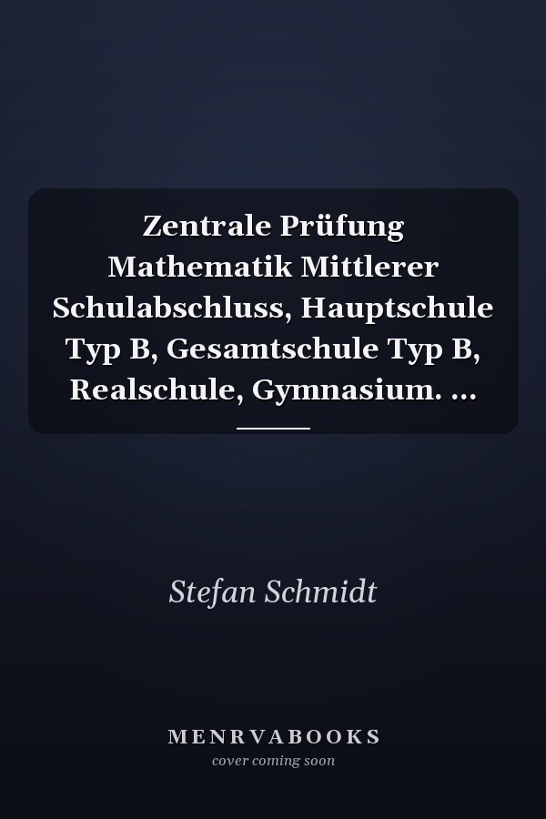 Zentrale Prüfung Mathematik Mittlerer Schulabschluss, Hauptschule Typ B, Gesamtschule Typ B, Realschule, Gymnasium. ...