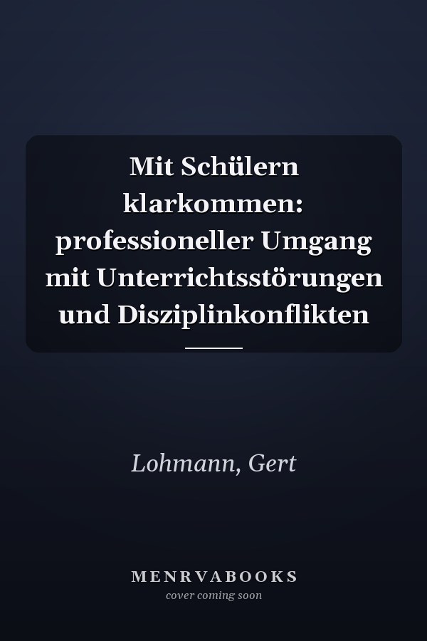 Mit Schülern klarkommen: professioneller Umgang mit Unterrichtsstörungen und Disziplinkonflikten