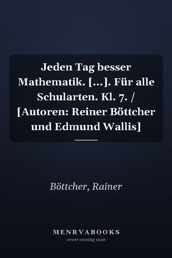 Jeden Tag besser Mathematik. [...]. Für alle Schularten. Kl. 7. / [Autoren: Reiner Böttcher und Edmund Wallis]