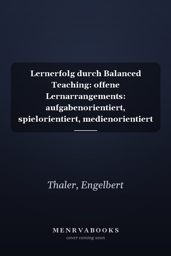 Lernerfolg durch Balanced Teaching: offene Lernarrangements: aufgabenorientiert, spielorientiert, medienorientiert