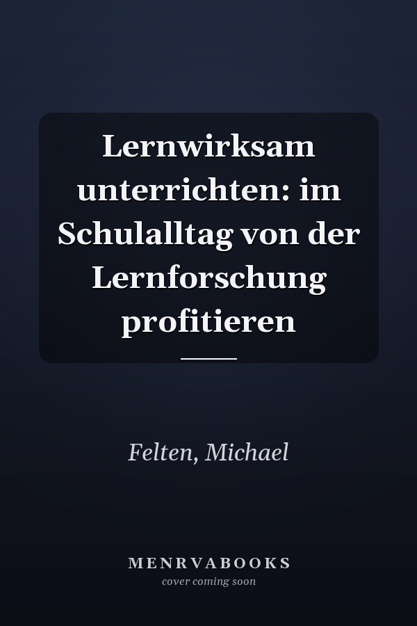 Lernwirksam unterrichten: im Schulalltag von der Lernforschung profitieren