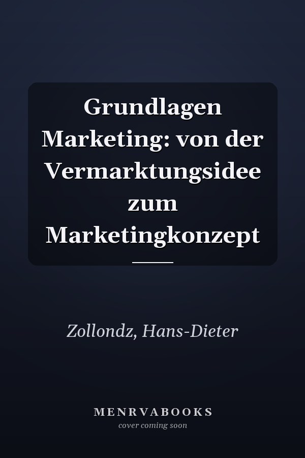Grundlagen Marketing: von der Vermarktungsidee zum Marketingkonzept