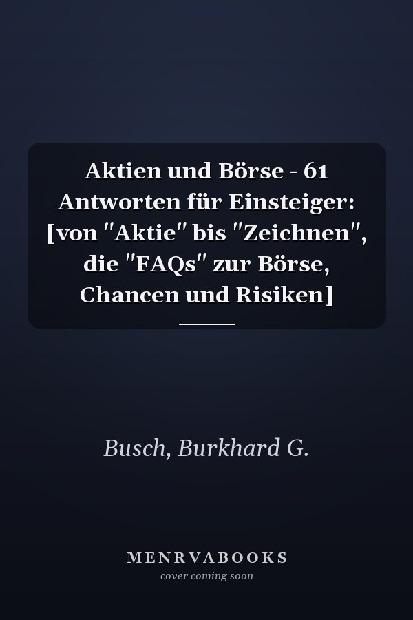 Aktien und Börse - 61 Antworten für Einsteiger: [von "Aktie" bis "Zeichnen", die "FAQs" zur Börse, Chancen und Risiken]