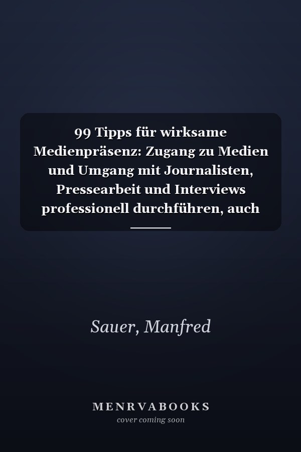 99 Tipps für wirksame Medienpräsenz: Zugang zu Medien und Umgang mit Journalisten, Pressearbeit und Interviews professionell durchführen, auch schwierige Themen meistern