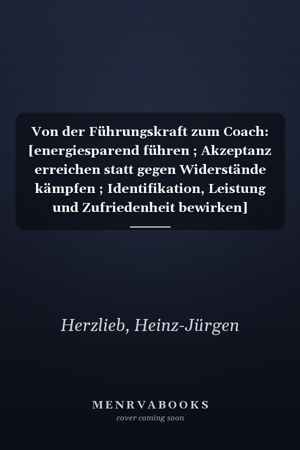Von der Führungskraft zum Coach: [energiesparend führen ; Akzeptanz erreichen statt gegen Widerstände kämpfen ; Identifikation, Leistung und Zufriedenheit bewirken]