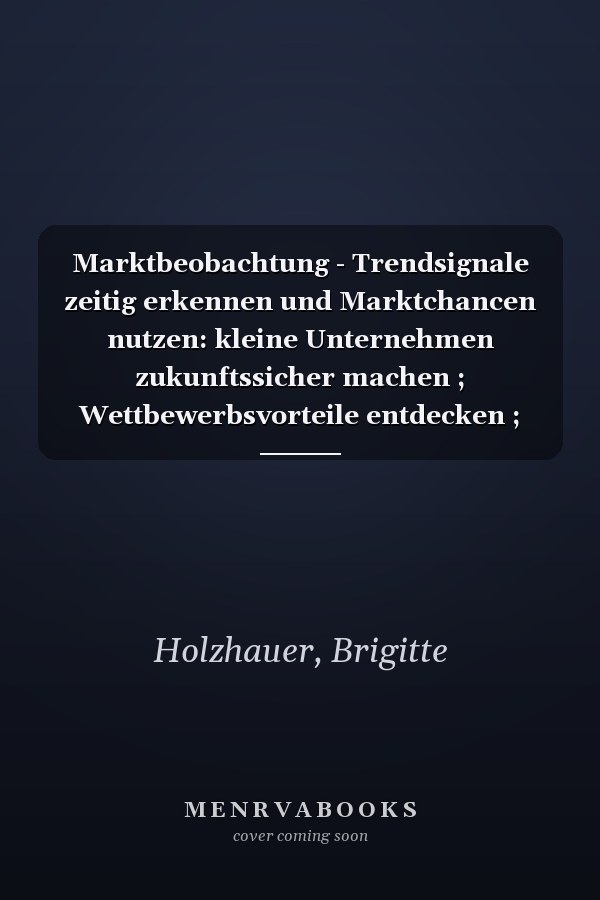 Marktbeobachtung - Trendsignale zeitig erkennen und Marktchancen nutzen: kleine Unternehmen zukunftssicher machen ; Wettbewerbsvorteile entdecken ; kundenorientierte Innovationen entwickeln