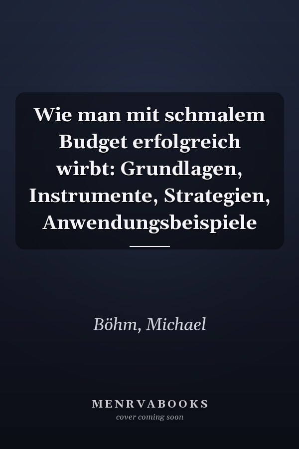 Wie man mit schmalem Budget erfolgreich wirbt: Grundlagen, Instrumente, Strategien, Anwendungsbeispiele