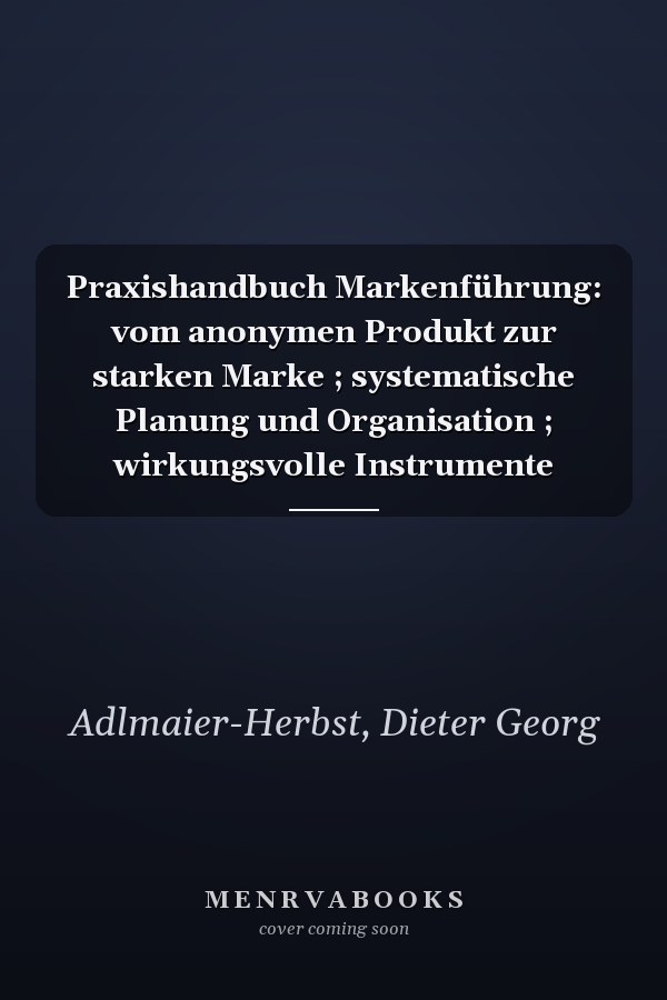 Praxishandbuch Markenführung: vom anonymen Produkt zur starken Marke ; systematische Planung und Organisation ; wirkungsvolle Instrumente