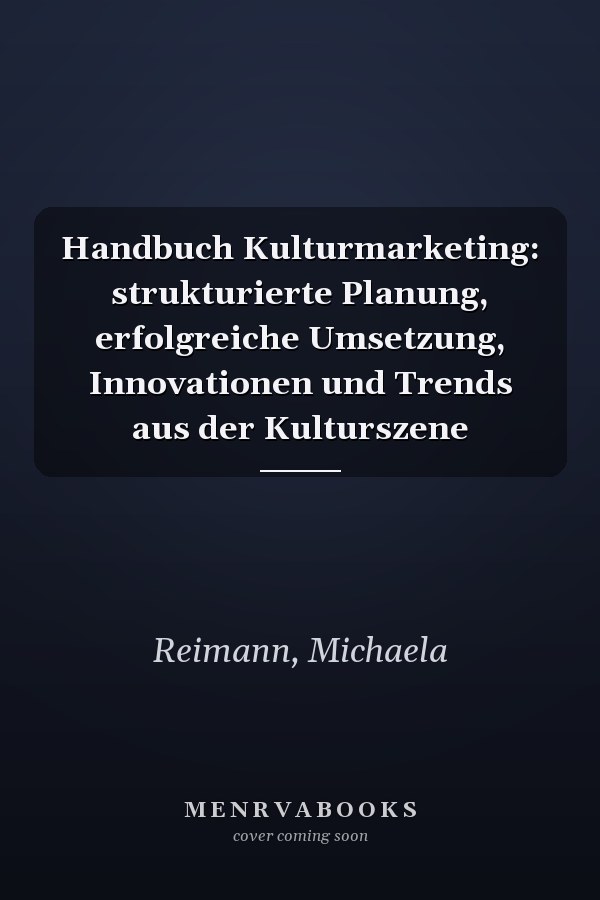 Handbuch Kulturmarketing: strukturierte Planung, erfolgreiche Umsetzung, Innovationen und Trends aus der Kulturszene