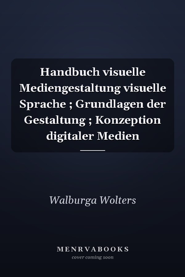 Handbuch visuelle Mediengestaltung visuelle Sprache ; Grundlagen der Gestaltung ; Konzeption digitaler Medien