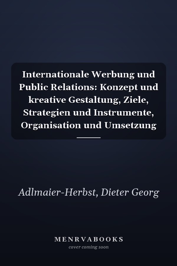 Internationale Werbung und Public Relations: Konzept und kreative Gestaltung, Ziele, Strategien und Instrumente, Organisation und Umsetzung