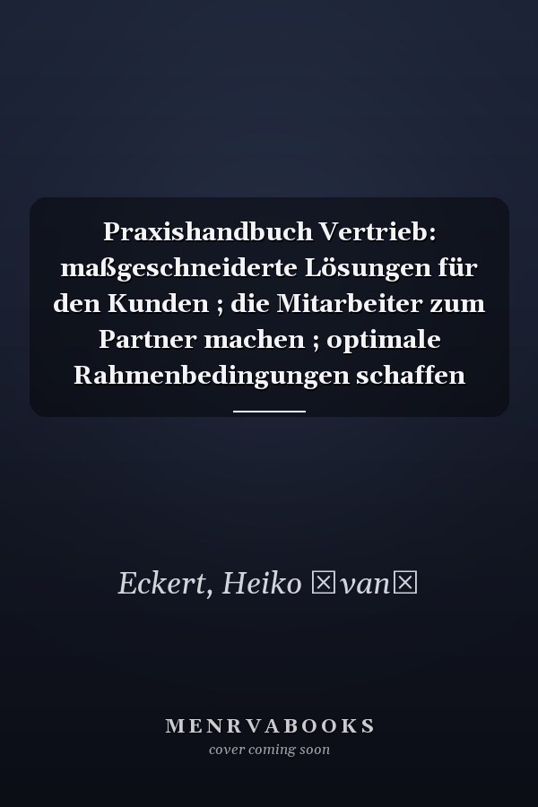 Praxishandbuch Vertrieb: maßgeschneiderte Lösungen für den Kunden ; die Mitarbeiter zum Partner machen ; optimale Rahmenbedingungen schaffen