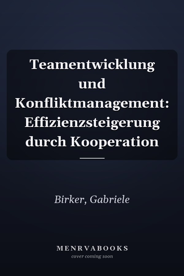 Teamentwicklung und Konfliktmanagement: Effizienzsteigerung durch Kooperation