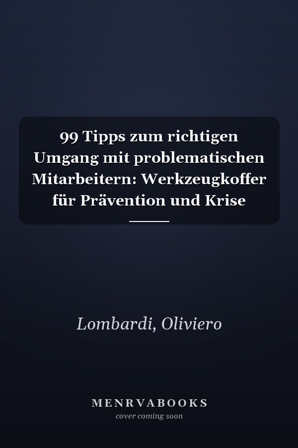 99 Tipps zum richtigen Umgang mit problematischen Mitarbeitern: Werkzeugkoffer für Prävention und Krise