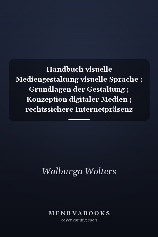 Handbuch visuelle Mediengestaltung visuelle Sprache ; Grundlagen der Gestaltung ; Konzeption digitaler Medien ; rechtssichere Internetpräsenz