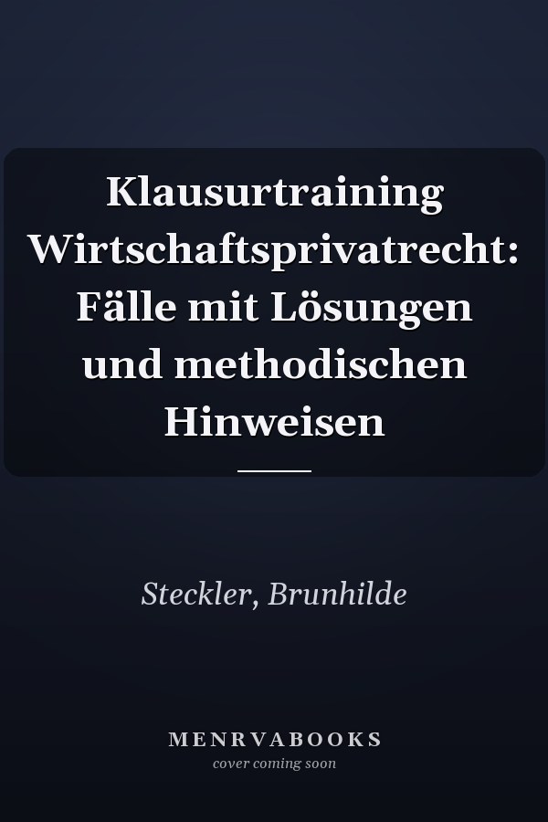 Klausurtraining Wirtschaftsprivatrecht: Fälle mit Lösungen und methodischen Hinweisen