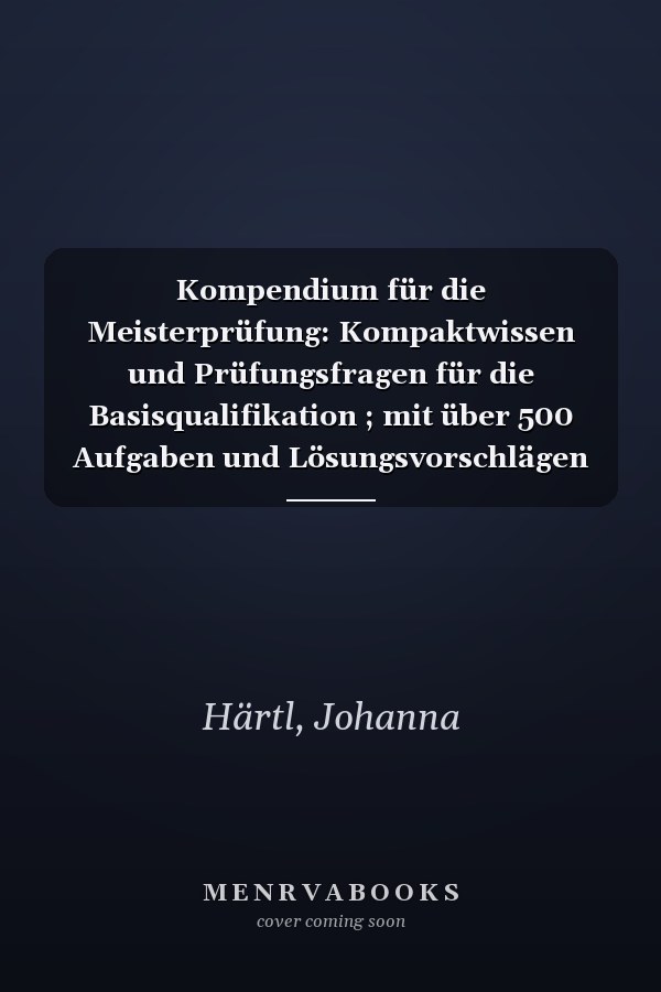 Kompendium für die Meisterprüfung: Kompaktwissen und Prüfungsfragen für die Basisqualifikation ; mit über 500 Aufgaben und Lösungsvorschlägen sowie fünf Musterklausuren