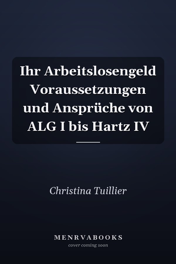 Ihr Arbeitslosengeld Voraussetzungen und Ansprüche von ALG I bis Hartz IV