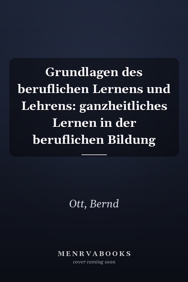 Grundlagen des beruflichen Lernens und Lehrens: ganzheitliches Lernen in der beruflichen Bildung