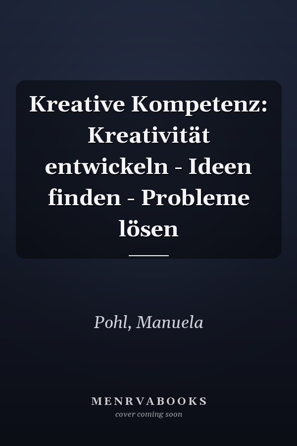 Kreative Kompetenz: Kreativität entwickeln - Ideen finden - Probleme lösen