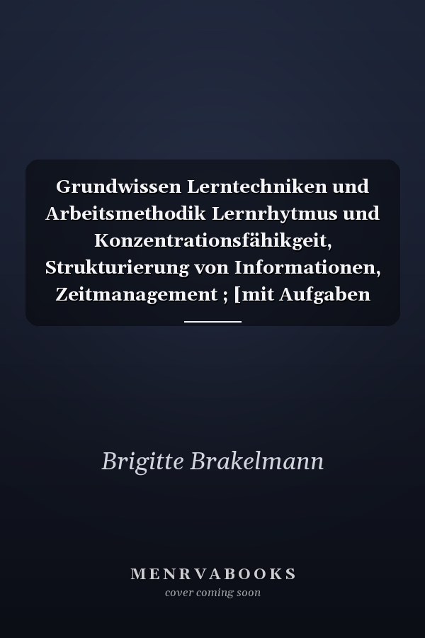 Grundwissen Lerntechniken und Arbeitsmethodik Lernrhytmus und Konzentrationsfähikgeit, Strukturierung von Informationen, Zeitmanagement ; [mit Aufgaben und Lösungen ; prüfungsgeeignet!]