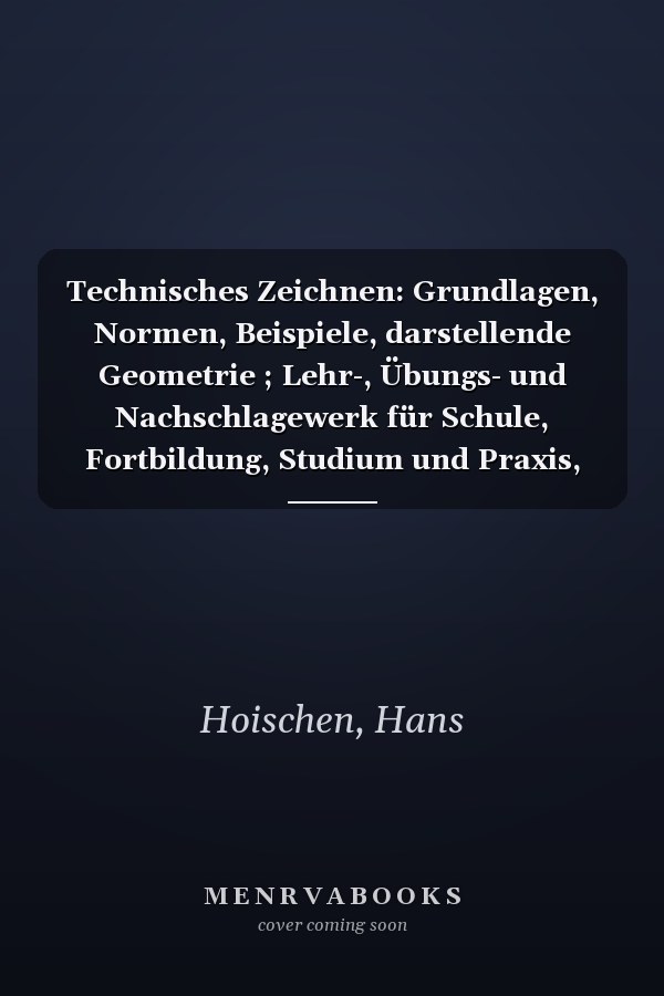 Technisches Zeichnen: Grundlagen, Normen, Beispiele, darstellende Geometrie ; Lehr-, Übungs- und Nachschlagewerk für Schule, Fortbildung, Studium und Praxis, mit mehr als 100 Tabellen
