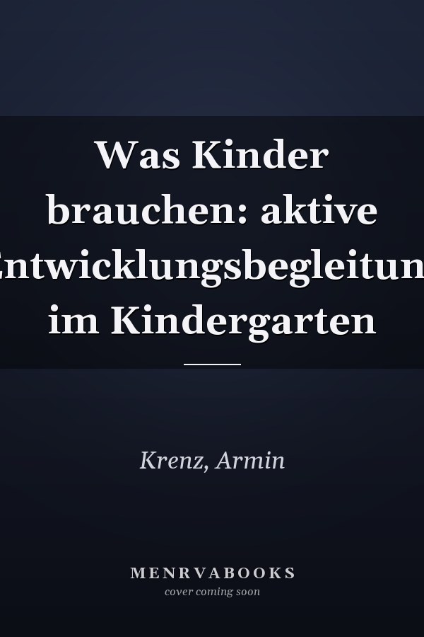 Was Kinder brauchen: aktive Entwicklungsbegleitung im Kindergarten