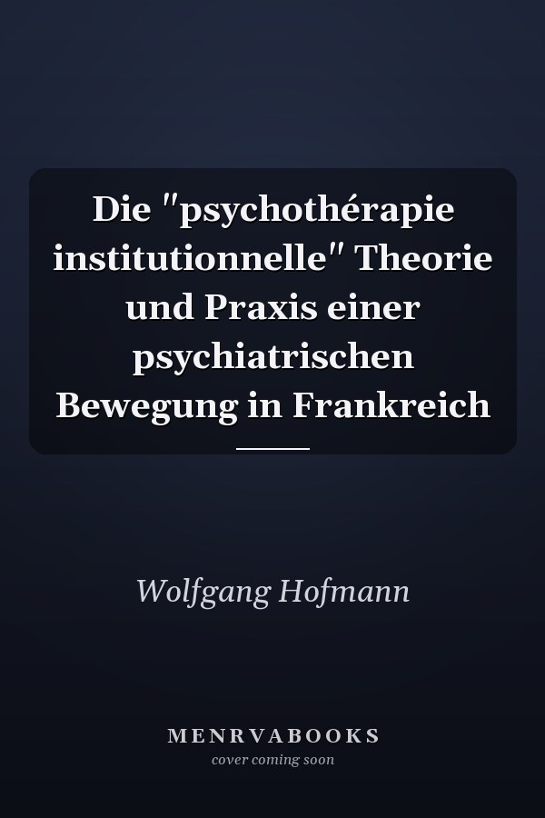Die "psychothérapie institutionnelle" Theorie und Praxis einer psychiatrischen Bewegung in Frankreich