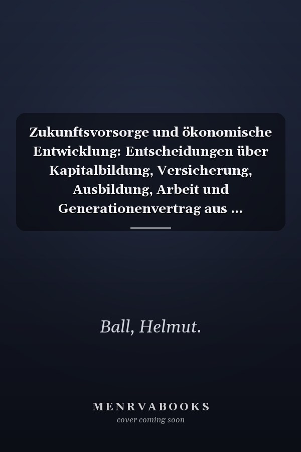 Zukunftsvorsorge und ökonomische Entwicklung: Entscheidungen über Kapitalbildung, Versicherung, Ausbildung, Arbeit und Generationenvertrag aus ... gesamtwirtschaftlicher Sicht (German Edition)