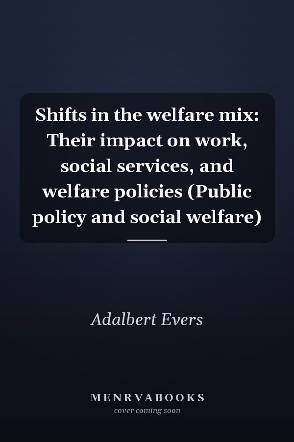 Shifts in the welfare mix: Their impact on work, social services, and welfare policies (Public policy and social welfare)