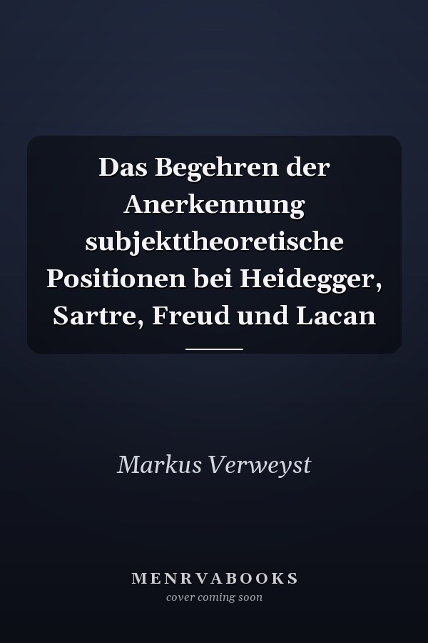 Das Begehren der Anerkennung subjekttheoretische Positionen bei Heidegger, Sartre, Freud und Lacan