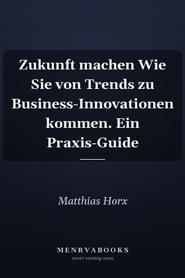Zukunft machen Wie Sie von Trends zu Business-Innovationen kommen. Ein Praxis-Guide