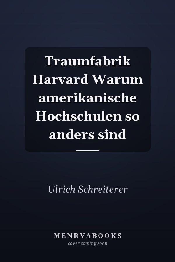 Traumfabrik Harvard Warum amerikanische Hochschulen so anders sind