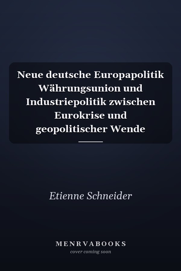 Neue deutsche Europapolitik Währungsunion und Industriepolitik zwischen Eurokrise und geopolitischer Wende