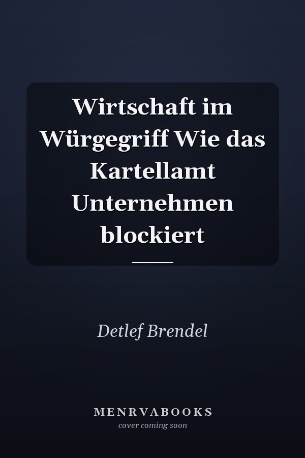 Wirtschaft im Würgegriff Wie das Kartellamt Unternehmen blockiert