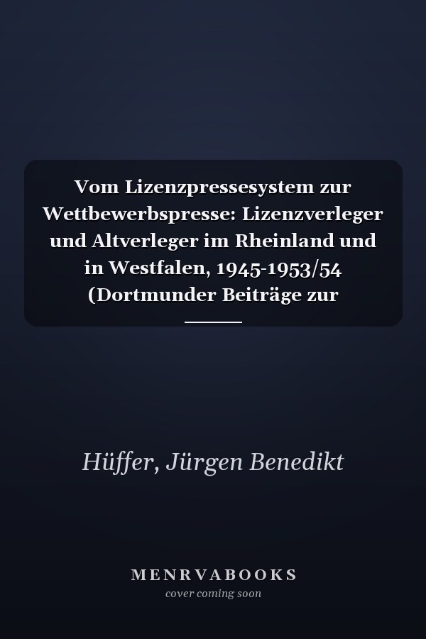 Vom Lizenzpressesystem zur Wettbewerbspresse: Lizenzverleger und Altverleger im Rheinland und in Westfalen, 1945-1953/54 (Dortmunder Beiträge zur Zeitungsforschung) (German Edition)