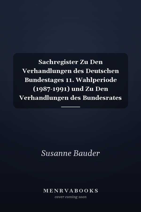 Sachregister Zu Den Verhandlungen des Deutschen Bundestages 11. Wahlperiode (1987-1991) und Zu Den Verhandlungen des Bundesrates (1987-1990)