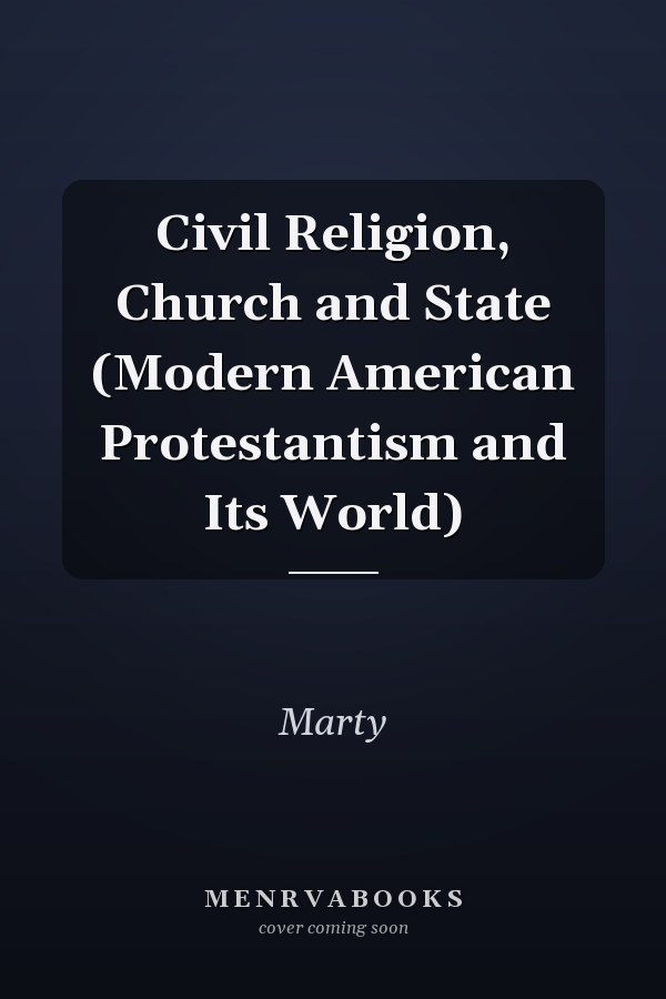 Civil Religion, Church and State (Modern American Protestantism and Its World)