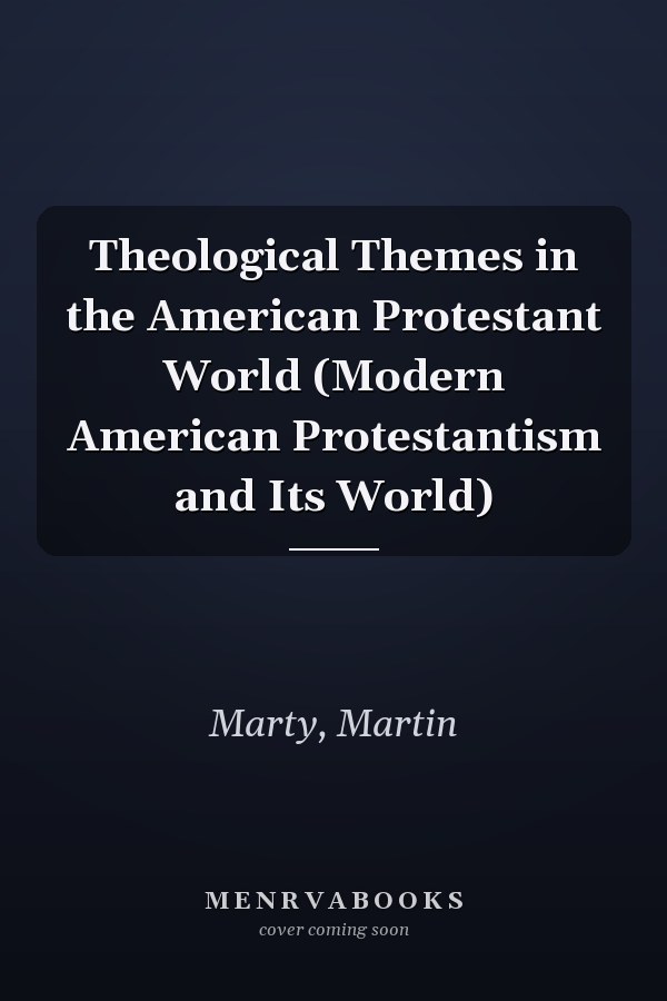 Theological Themes in the American Protestant World (Modern American Protestantism and Its World)