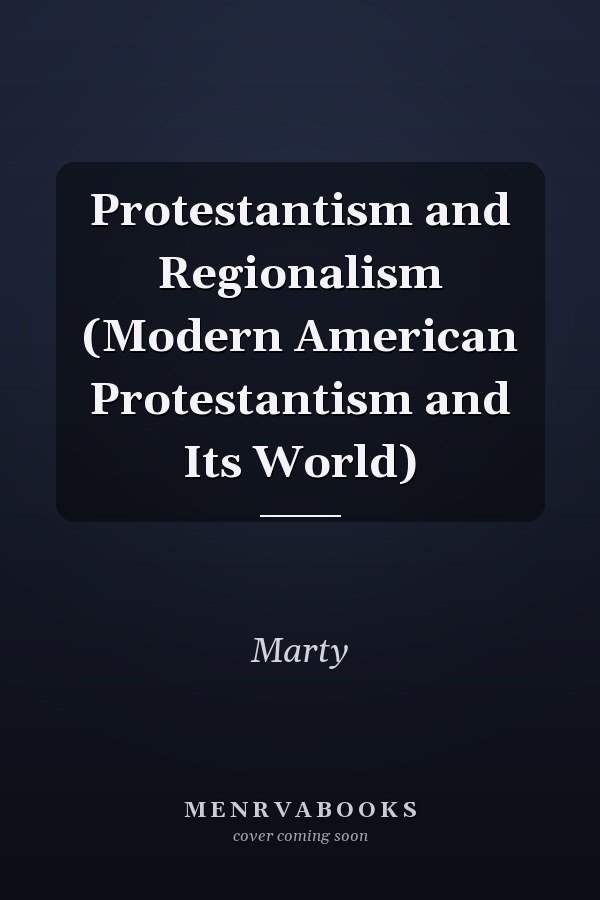 Protestantism and Regionalism (Modern American Protestantism and Its World)
