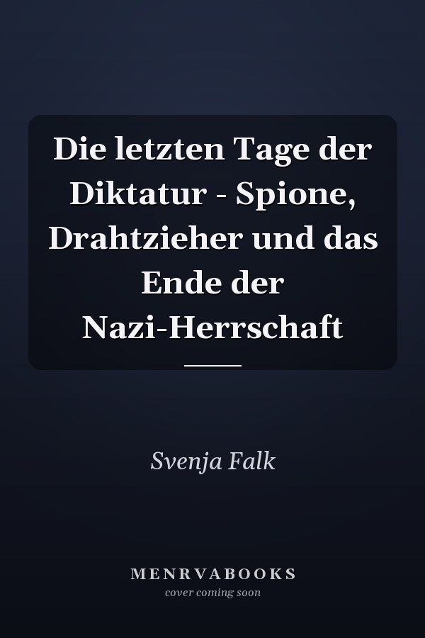 Die letzten Tage der Diktatur - Spione, Drahtzieher und das Ende der Nazi-Herrschaft