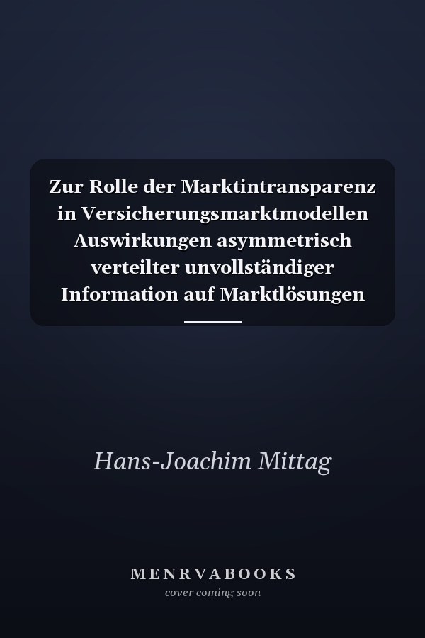 Zur Rolle der Marktintransparenz in Versicherungsmarktmodellen Auswirkungen asymmetrisch verteilter unvollständiger Information auf Marktlösungen