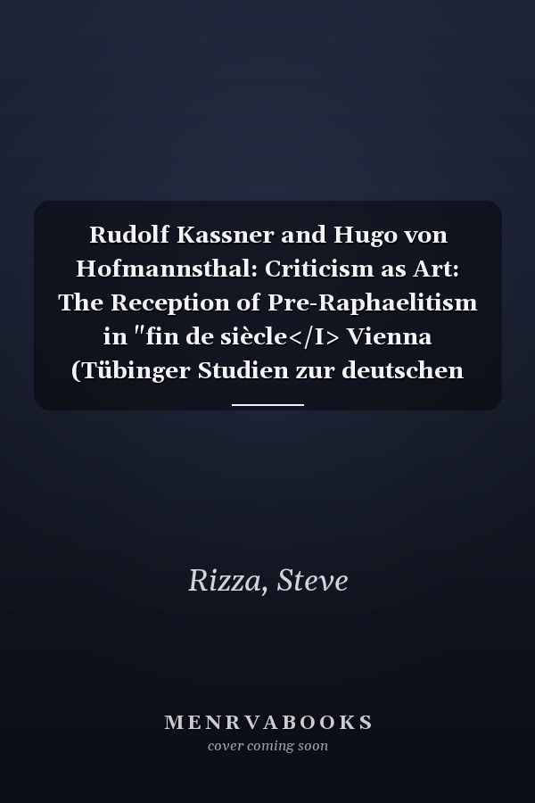 Rudolf Kassner and Hugo von Hofmannsthal: Criticism as Art: The Reception of Pre-Raphaelitism in "fin de siècle</I> Vienna (Tübinger Studien zur deutschen Literatur)
