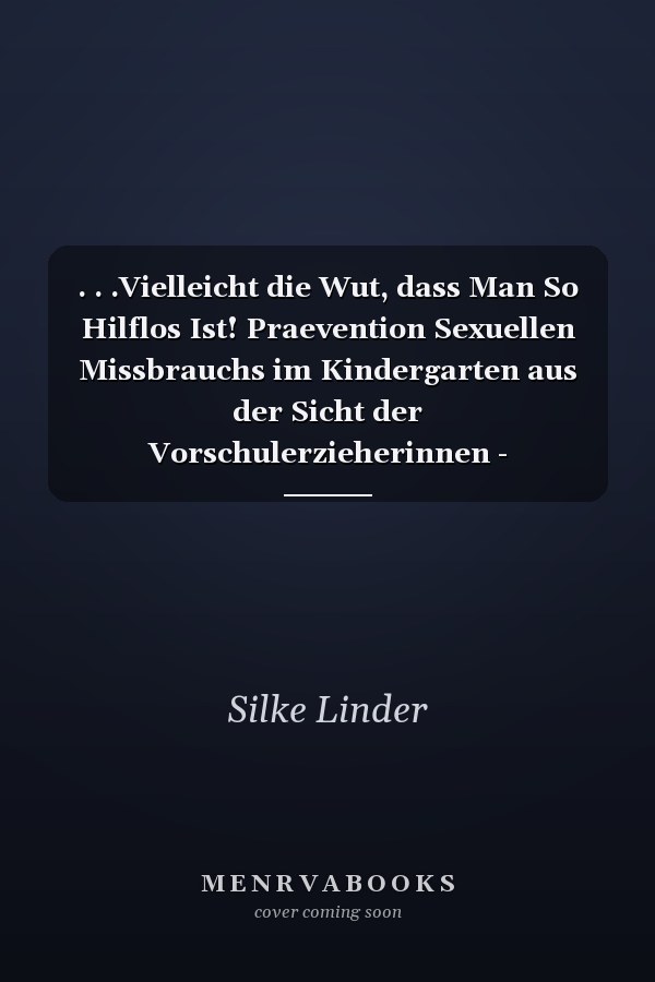 . . .Vielleicht die Wut, dass Man So Hilflos Ist! Praevention Sexuellen Missbrauchs im Kindergarten aus der Sicht der Vorschulerzieherinnen - Einstellungen, Handlungskonzepte und Problemfelder der Vorschulerzieherinnen in den Bereichen Sexualerziehung und Praevention