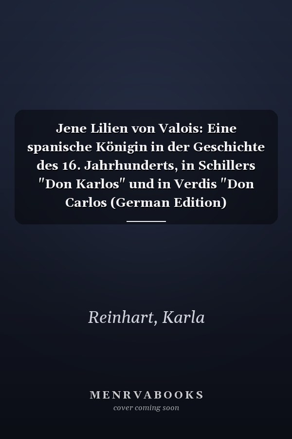 Jene Lilien von Valois: Eine spanische Königin in der Geschichte des 16. Jahrhunderts, in Schillers "Don Karlos" und in Verdis "Don Carlos (German Edition)