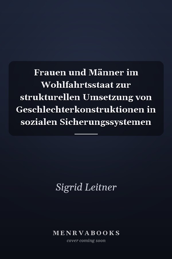 Frauen und Männer im Wohlfahrtsstaat zur strukturellen Umsetzung von Geschlechterkonstruktionen in sozialen Sicherungssystemen