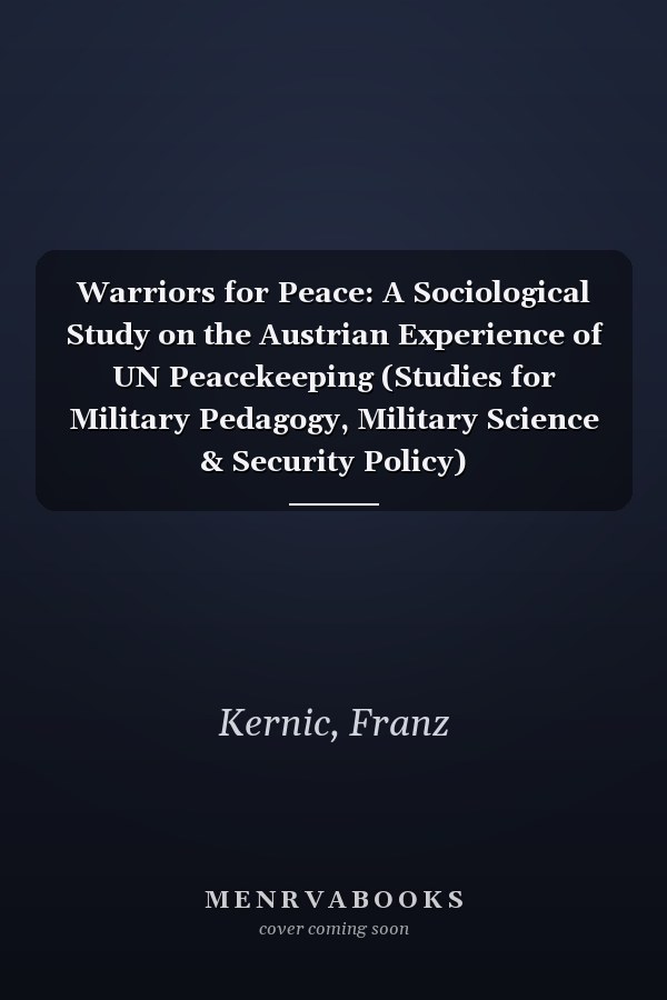 Warriors for Peace: A Sociological Study on the Austrian Experience of UN Peacekeeping (Studies for Military Pedagogy, Military Science & Security Policy)